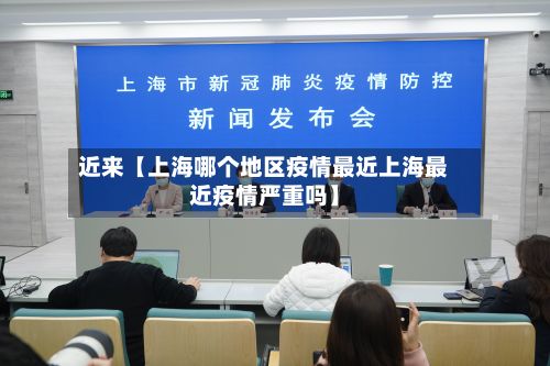 近来【上海哪个地区疫情最近上海最近疫情严重吗】