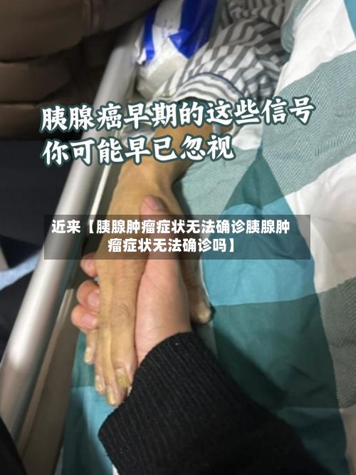 近来【胰腺肿瘤症状无法确诊胰腺肿瘤症状无法确诊吗】-第2张图片