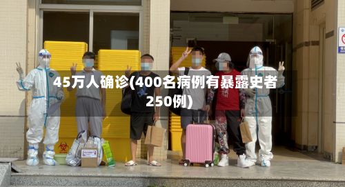 45万人确诊(400名病例有暴露史者250例)-第1张图片