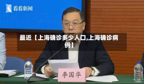 最近【上海确诊多少人口,上海确诊病例】