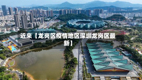 近来【龙岗区疫情地区深圳龙岗区最新】-第3张图片