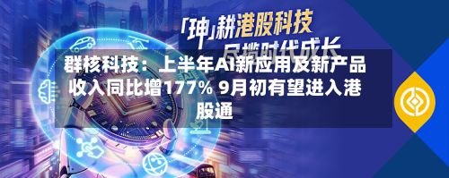群核科技:上半年AI新应用及新产品收入同比增177% 9月初有望进入港股通-第2张图片