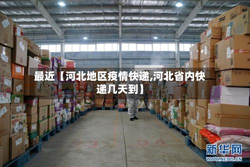 最近【河北地区疫情快递,河北省内快递几天到】