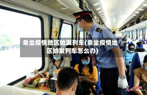 乘坐疫情地区始发列车(乘坐疫情地区始发列车怎么办)