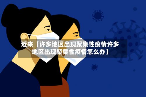 近来【许多地区出现聚集性疫情许多地区出现聚集性疫情怎么办】