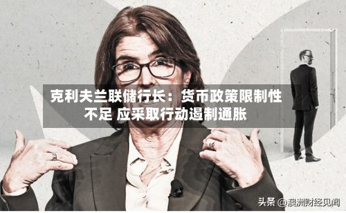 克利夫兰联储行长：货币政策限制性不足 应采取行动遏制通胀