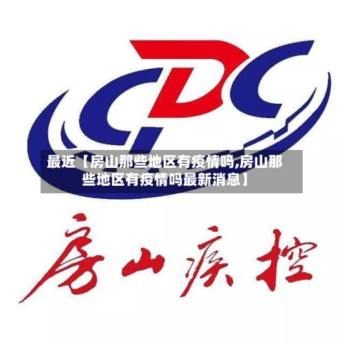 最近【房山那些地区有疫情吗,房山那些地区有疫情吗最新消息】