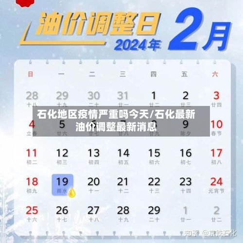 石化地区疫情严重吗今天/石化最新油价调整最新消息