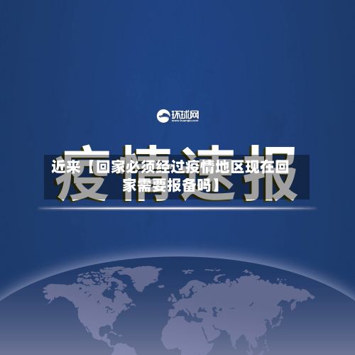 近来【回家必须经过疫情地区现在回家需要报备吗】-第3张图片