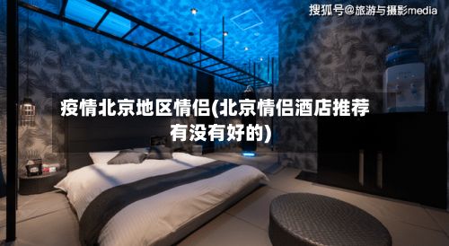 疫情北京地区情侣(北京情侣酒店推荐有没有好的)-第1张图片