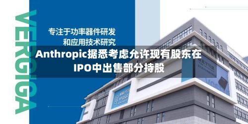 Anthropic据悉考虑允许现有股东在IPO中出售部分持股-第2张图片