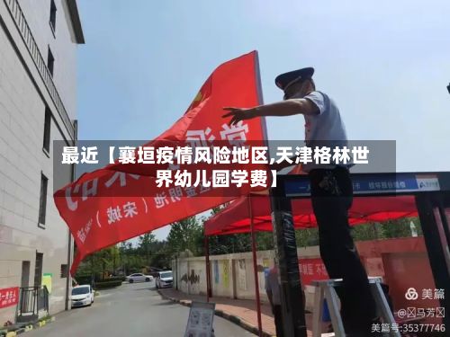 最近【襄垣疫情风险地区,天津格林世界幼儿园学费】-第1张图片