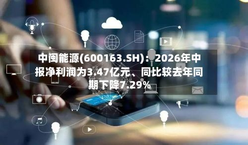 中闽能源(600163.SH)：2026年中报净利润为3.47亿元	、同比较去年同期下降7.29%-第2张图片