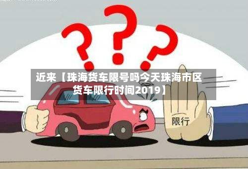 近来【珠海货车限号吗今天珠海市区货车限行时间2019】-第2张图片