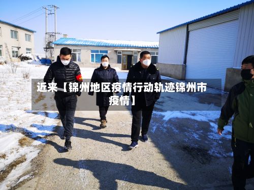 近来【锦州地区疫情行动轨迹锦州市疫情】-第1张图片