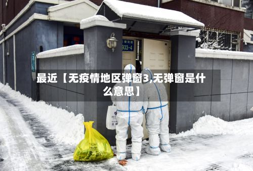 最近【无疫情地区弹窗3,无弹窗是什么意思】