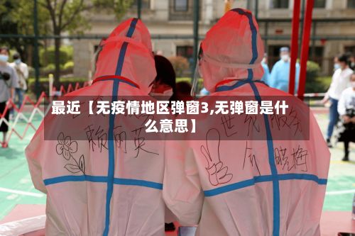 最近【无疫情地区弹窗3,无弹窗是什么意思】-第3张图片