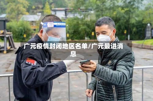广元疫情封闭地区名单/广元最进消息-第2张图片