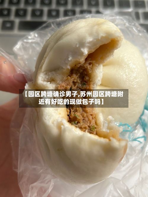 【园区跨塘确诊男子,苏州园区跨塘附近有好吃的现做包子吗】