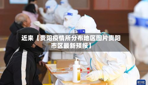 近来【贵阳疫情所分布地区图片贵阳市区最新预报】-第1张图片