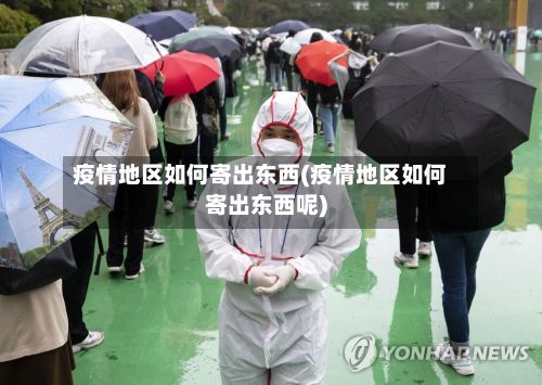 疫情地区如何寄出东西(疫情地区如何寄出东西呢)-第2张图片