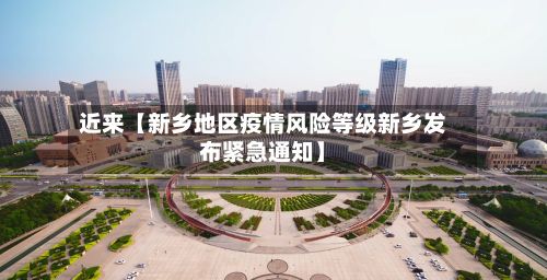 近来【新乡地区疫情风险等级新乡发布紧急通知】-第2张图片