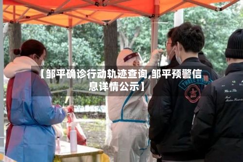【邹平确诊行动轨迹查询,邹平预警信息详情公示】-第2张图片