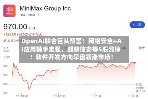 OpenAI联合巨头预警！网络安全+AI应用携手走强	，麒麟信安等5股涨停！软件开发方向早盘领涨市场！-第2张图片