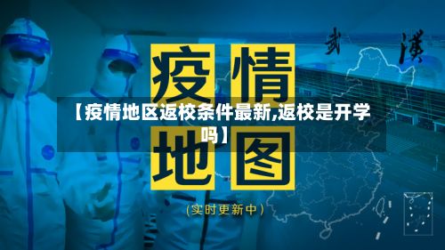 【疫情地区返校条件最新,返校是开学吗】