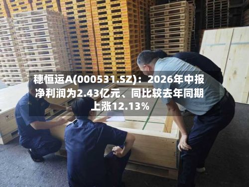穗恒运A(000531.SZ)：2026年中报净利润为2.43亿元、同比较去年同期上涨12.13%-第3张图片