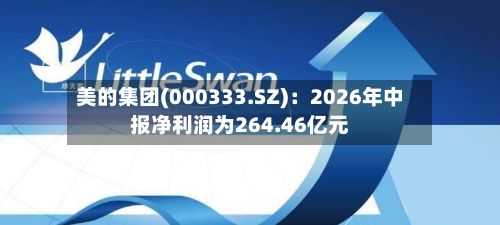 美的集团(000333.SZ)：2026年中报净利润为264.46亿元-第3张图片