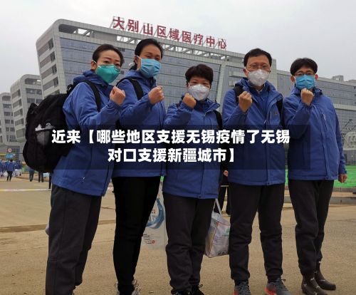 近来【哪些地区支援无锡疫情了无锡对口支援新疆城市】-第2张图片