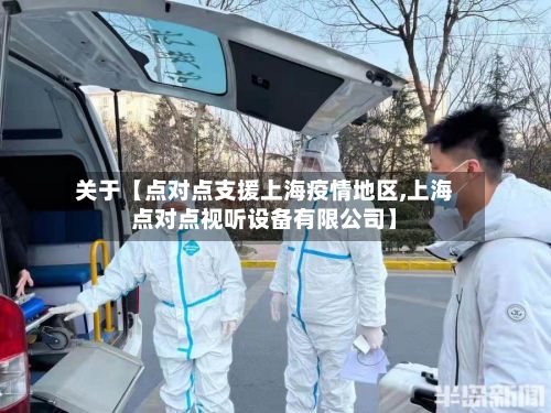 关于【点对点支援上海疫情地区,上海点对点视听设备有限公司】-第3张图片