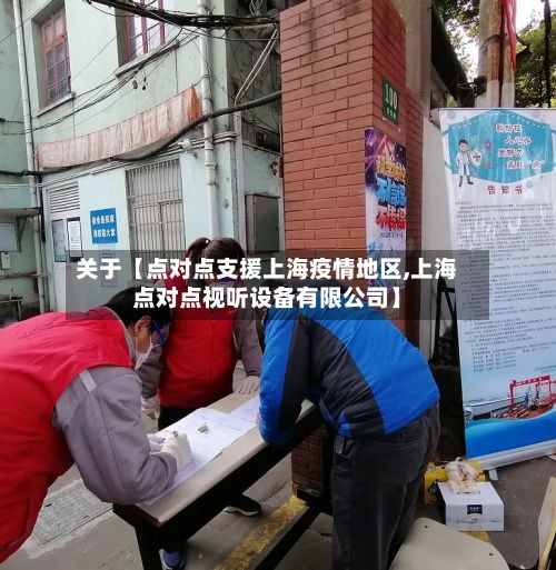 关于【点对点支援上海疫情地区,上海点对点视听设备有限公司】-第1张图片