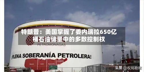 特朗普:美国掌握了委内瑞拉650亿桶石油储量中的多数控制权-第3张图片