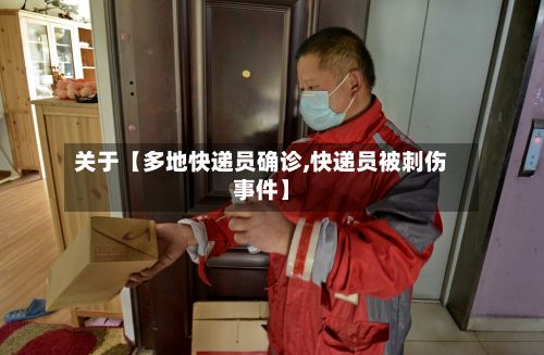 关于【多地快递员确诊,快递员被刺伤事件】