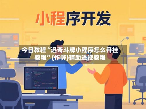 今日教程“迅奇斗牌小程序怎么开挂教程”(作弊)辅助透视教程-第2张图片