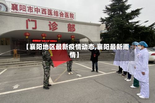 【襄阳地区最新疫情动态,襄阳最新雨情】-第2张图片