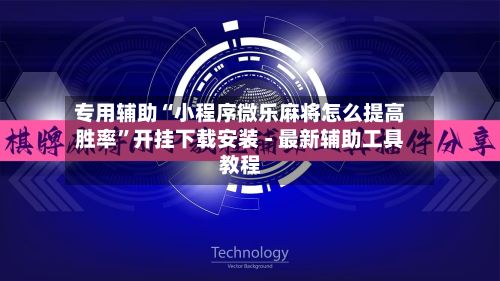 专用辅助“小程序微乐麻将怎么提高胜率”开挂下载安装 - 最新辅助工具教程