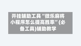 开挂辅助工具“微乐麻将小程序怎么提高胜率”(必备工具)辅助教学-第2张图片