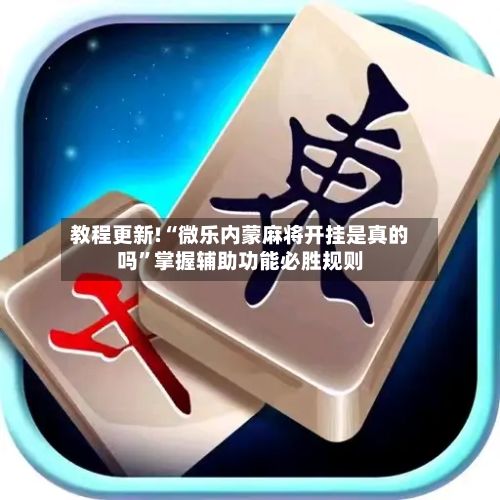 教程更新!“微乐内蒙麻将开挂是真的吗”掌握辅助功能必胜规则