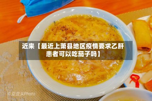 近来【最近上萧县地区疫情要求乙肝患者可以吃茄子吗】