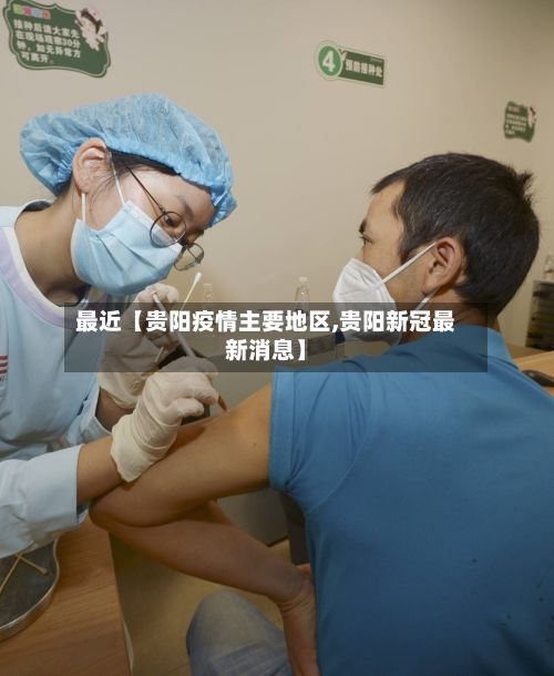 最近【贵阳疫情主要地区,贵阳新冠最新消息】