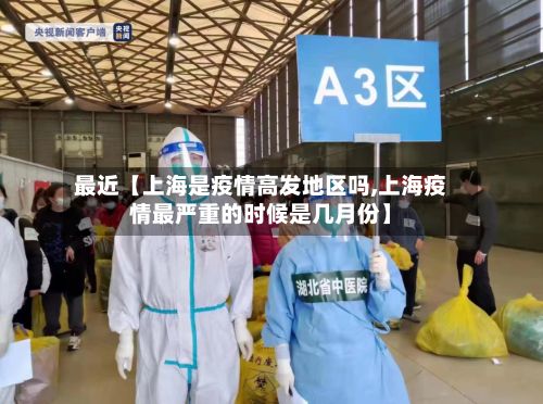 最近【上海是疫情高发地区吗,上海疫情最严重的时候是几月份】