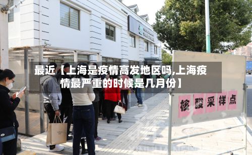 最近【上海是疫情高发地区吗,上海疫情最严重的时候是几月份】-第3张图片
