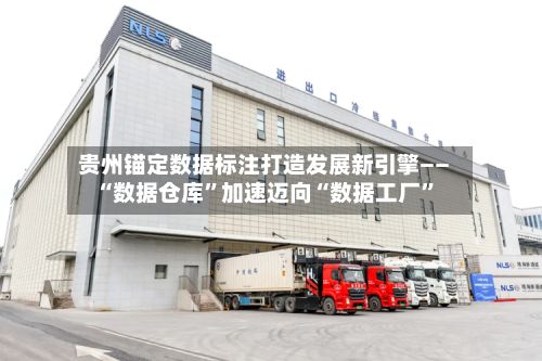 贵州锚定数据标注打造发展新引擎—— “数据仓库”加速迈向“数据工厂”