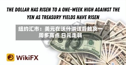 纽约汇市：美元在沃什讲话后触及一周多高点 日元走弱