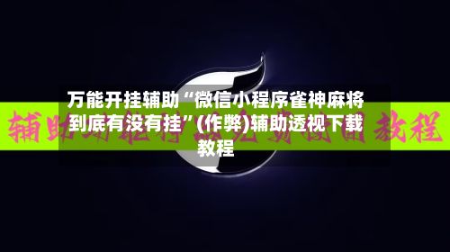 万能开挂辅助“微信小程序雀神麻将到底有没有挂”(作弊)辅助透视下载教程