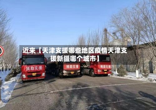 近来【天津支援哪些地区疫情天津支援新疆哪个城市】-第2张图片