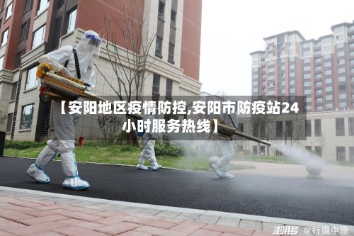 【安阳地区疫情防控,安阳市防疫站24小时服务热线】-第1张图片